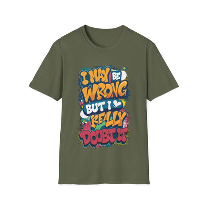 Funny typography T-shirt with the quote "I may be wrong, but I really doubt it" in colorful design on olive green fabric.