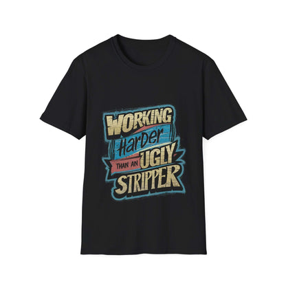 Funny quote unisex t-shirt with "Working Harder Than An Ugly Stripper" design, perfect for humorous casual wear.