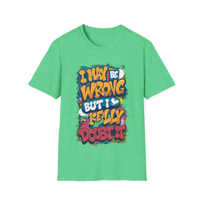 Funny typography T-shirt in green with the quote "I may be wrong, but I really doubt it," perfect for casual wear.